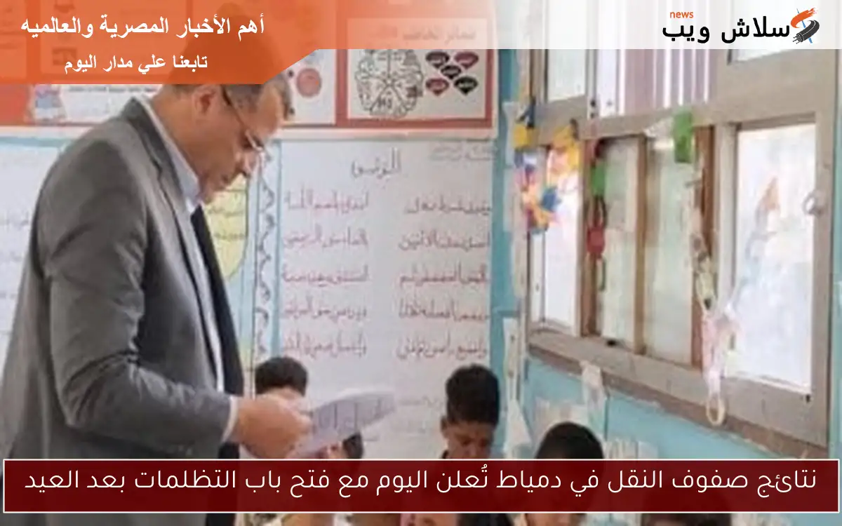 نتائج صفوف النقل في دمياط تُعلن اليوم مع فتح باب التظلمات بعد العيد