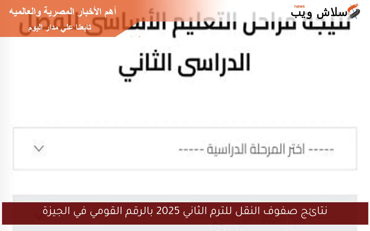 نتائج صفوف النقل للترم الثاني 2025 بالرقم القومي في الجيزة