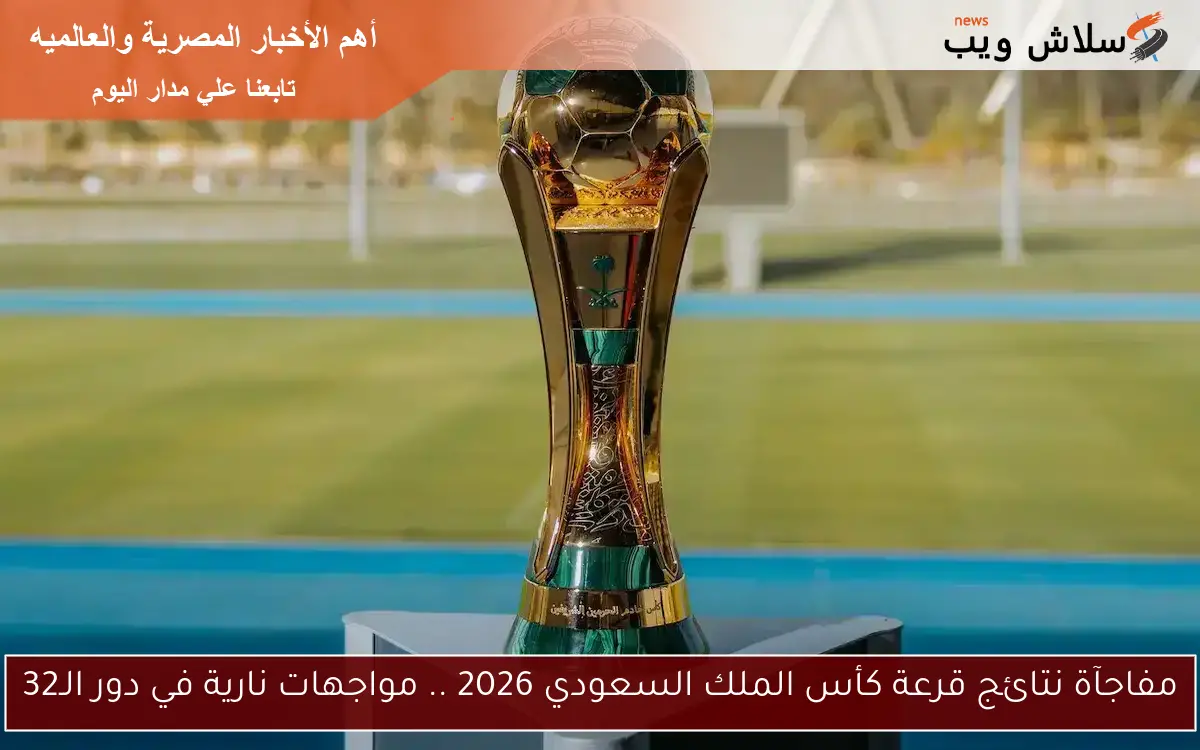 مفاجآة نتائج قرعة كأس الملك السعودي 2026 .. مواجهات نارية في دور الـ32
