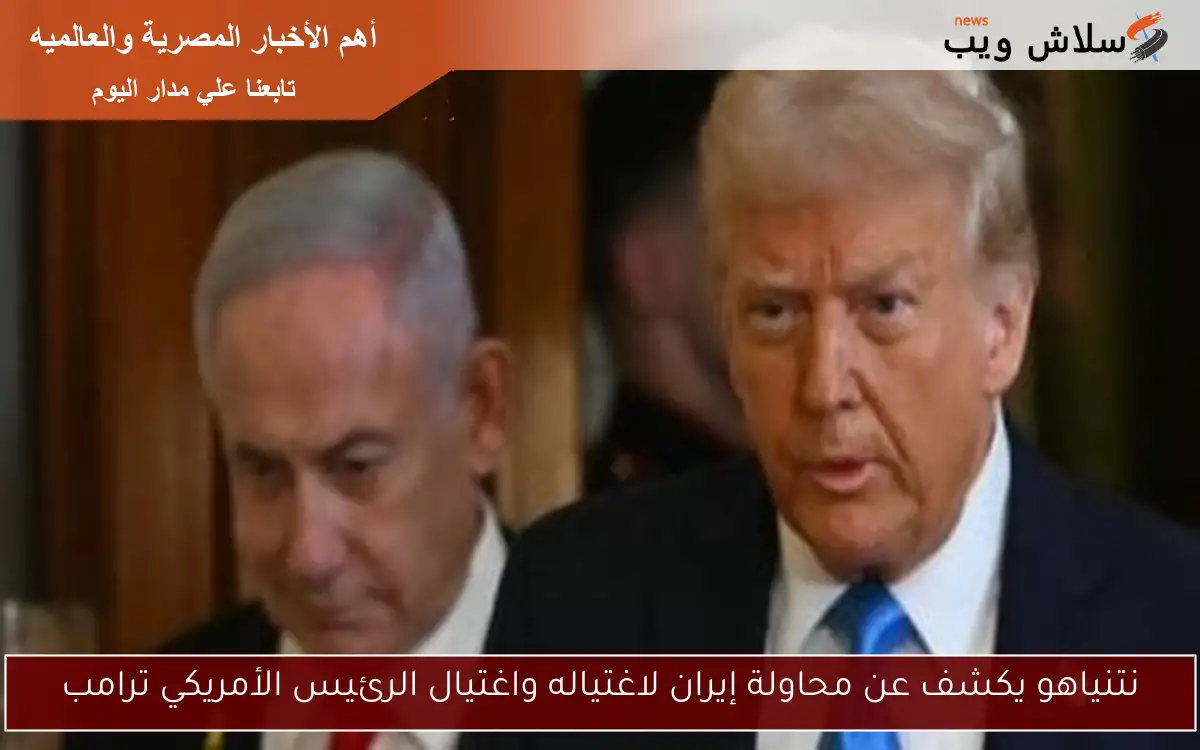 نتنياهو يكشف عن محاولة إيران لاغتياله واغتيال الرئيس الأمريكي ترامب