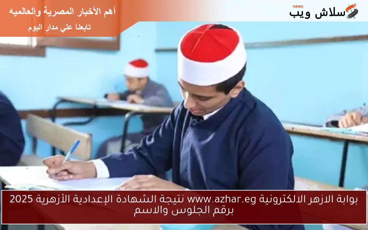 بوابة الازهر الالكترونية www.azhar.eg نتائج الشهادة الإعدادية الأزهرية 2025 برقم الجلوس والاسم