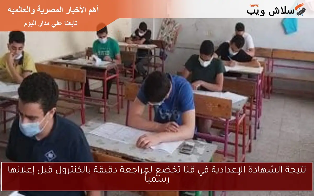 نتيجة الشهادة الإعدادية في قنا تخضع لمراجعة دقيقة بالكنترول قبل إعلانها رسمياً