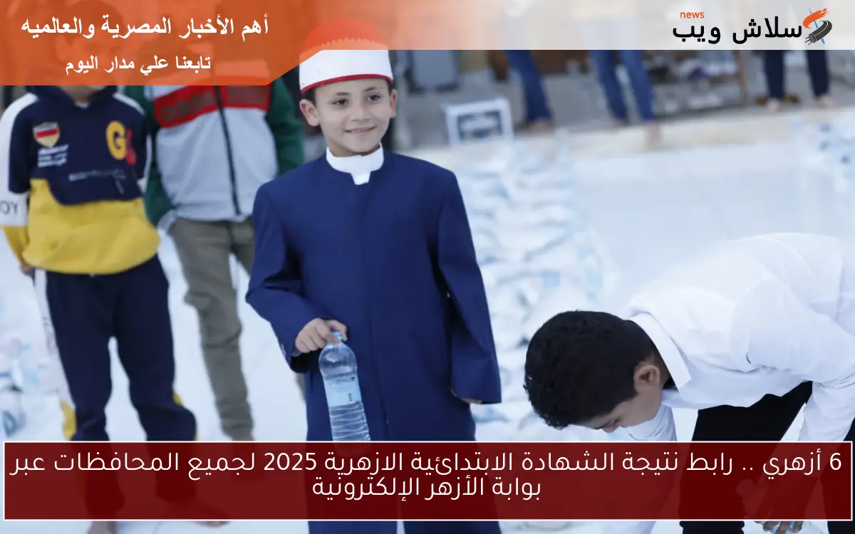 6 أزهري .. رابط نتيجة الشهادة الابتدائية الازهرية 2025 لجميع المحافظات عبر بوابة الأزهر الإلكترونية