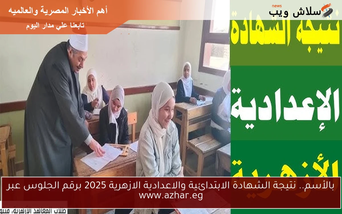 بالأسم.. نتيجة الشهادة الابتدائية والاعدادية الازهرية 2025 برقم الجلوس عبر www.azhar.eg