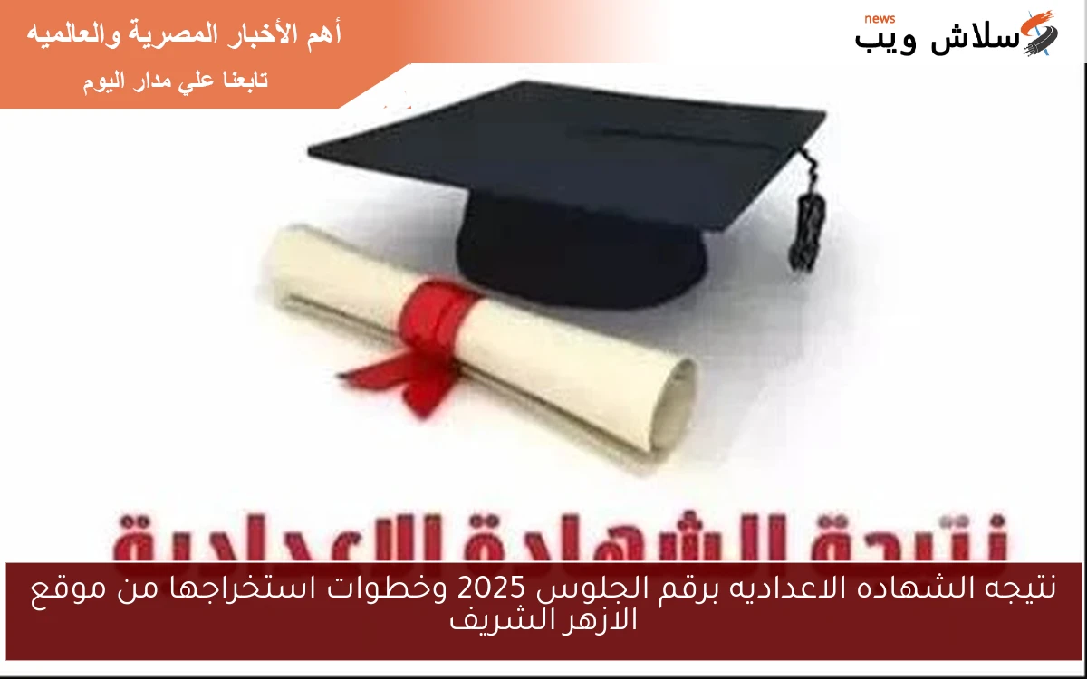 نتيجه الشهاده الاعداديه برقم الجلوس 2025 وخطوات استخراجها من موقع الازهر الشريف