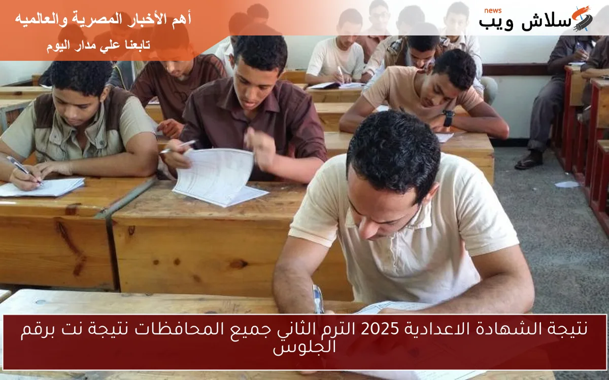 نتيجة الشهادة الاعدادية 2025 الترم الثاني جميع المحافظات نتيجة نت برقم الجلوس