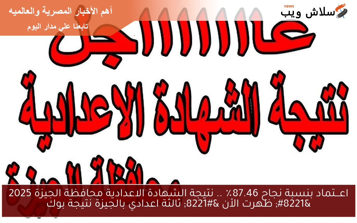 اعـــتماد بنسبة نجاح 87.46٪ .. نتيجة الشهادة الاعدادية محافظة الجيزة 2025 ” ظهرت الأن ” ثالثة اعدادي بالجيزة نتيجة بوك