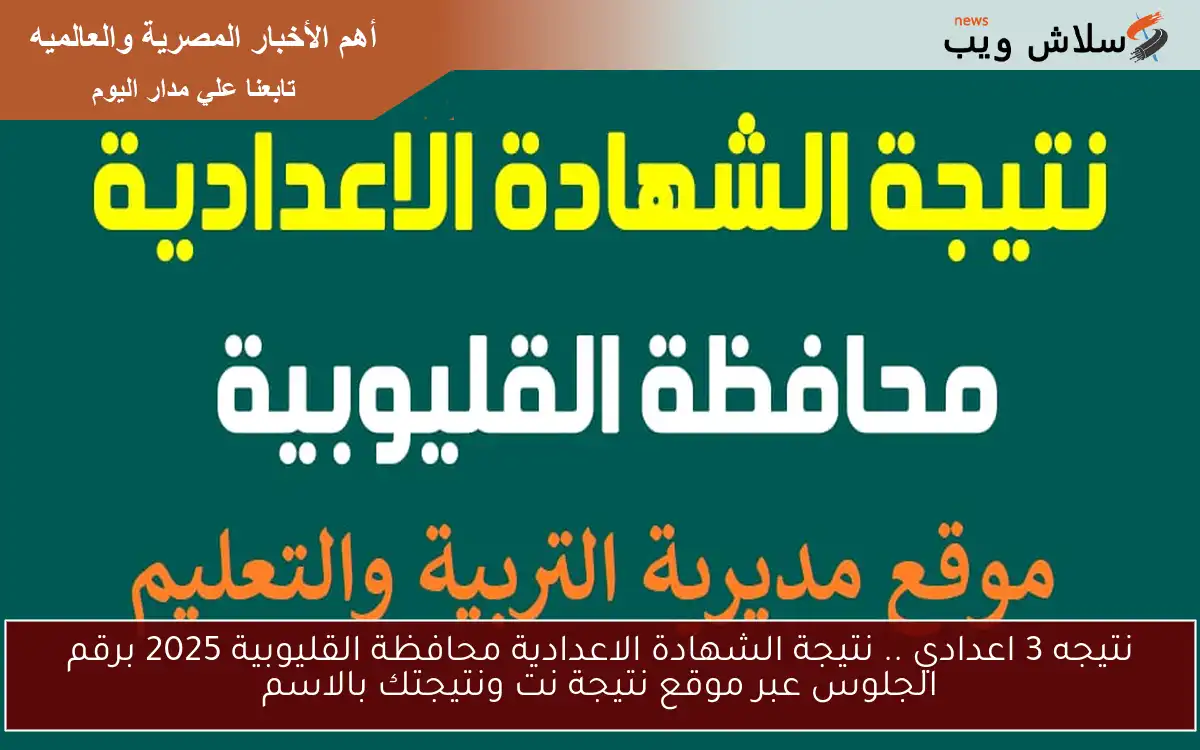 نتيجه 3 اعدادي .. نتيجة الشهادة الاعدادية محافظة القليوبية 2025 برقم الجلوس عبر موقع نتيجة نت ونتيجتك بالاسم