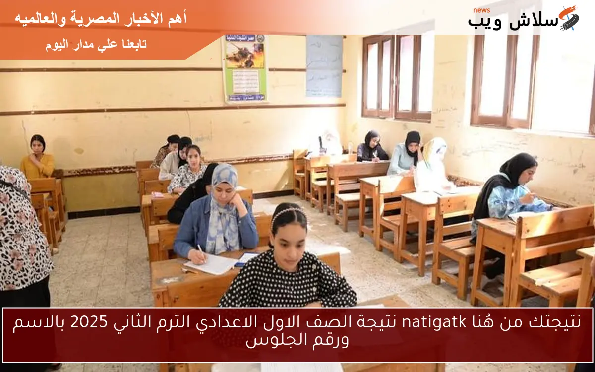 نتيجتك من هُنا natigatk نتيجة الصف الاول الاعدادي الترم الثاني 2025 بالاسم ورقم الجلوس