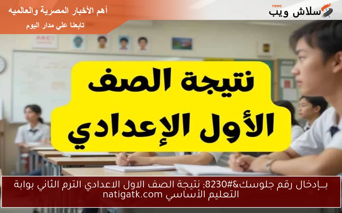 بــــإدخال رقم جلوسك… نتيجة الصف الاول الاعدادي الترم الثاني بوابة التعليم الأساسي natigatk.com