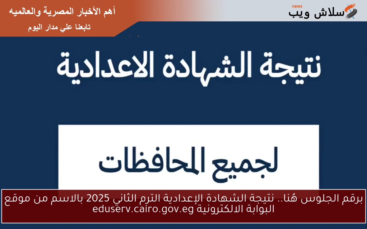 برقم الجلوس هُنا.. نتيجة الشهادة الإعدادية الترم الثاني 2025 بالاسم من موقع البوابة الالكترونية eduserv.cairo.gov.eg