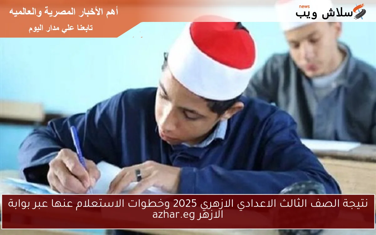 نتيجة الصف الثالث الاعدادي الازهري 2025 وخطوات الاستعلام عنها عبر بوابة الازهر azhar.eg