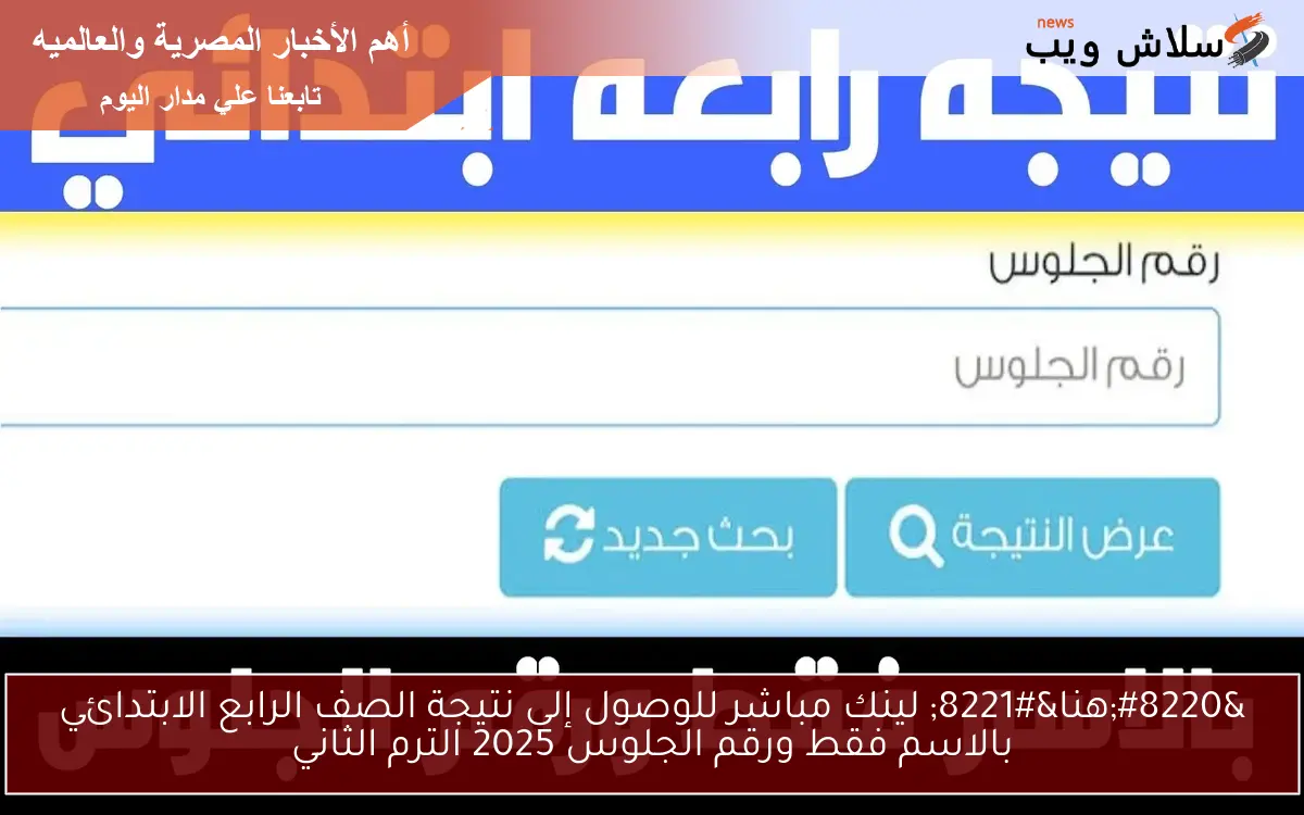 “هنا” لينك مباشر للوصول إلى نتيجة الصف الرابع الابتدائي بالاسم فقط ورقم الجلوس 2025 الترم الثاني