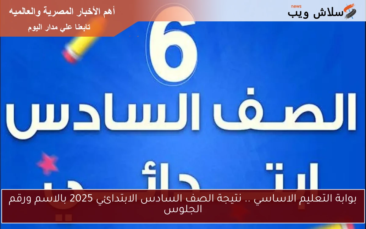 بوابة التعليم الاساسي .. نتيجة الصف السادس الابتدائي 2025 بالاسم ورقم الجلوس