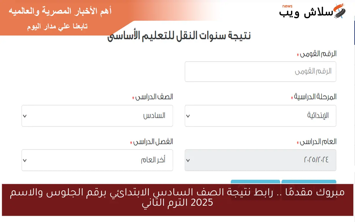 مبروك مقدمًا .. رابط نتيجة الصف السادس الابتدائي برقم الجلوس والاسم 2025 الترم التاني