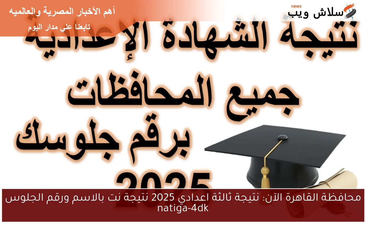 محافظة القاهرة الآن: نتيجة ثالثة اعدادي 2025 نتيجة نت بالاسم ورقم الجلوس natiga-4dk