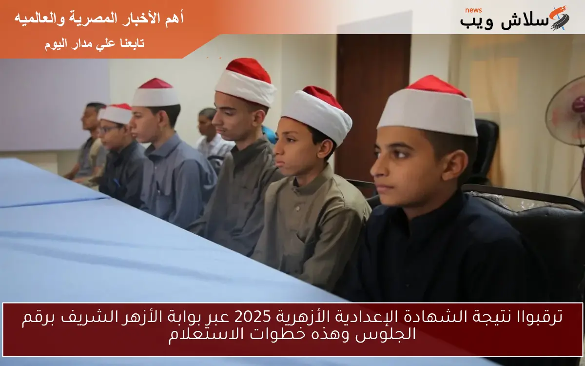 ترقبواا نتيجة الشهادة الإعدادية الأزهرية 2025 عبر بوابة الأزهر الشريف برقم الجلوس وهذه خطوات الاستعلام