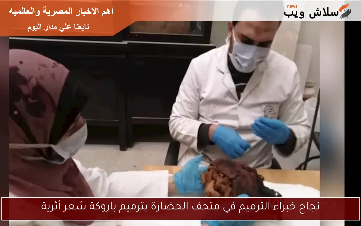 نجاح خبراء الترميم في متحف الحضارة بترميم باروكة شعر أثرية