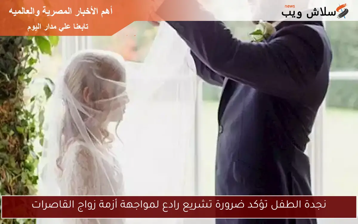 نجدة الطفل تؤكد ضرورة تشريع رادع لمواجهة أزمة زواج القاصرات