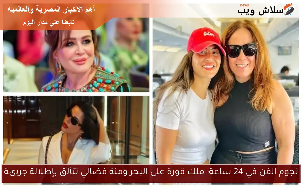 نجوم الفن في 24 ساعة: ملك قورة على البحر ومنة فضالي تتألق بإطلالة جريئة
