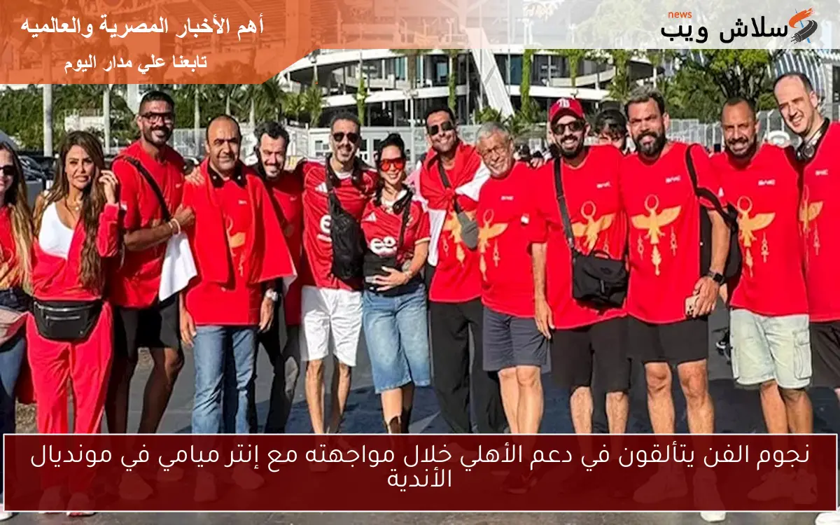 نجوم الفن يتألقون في دعم الأهلي خلال مواجهته مع إنتر ميامي في مونديال الأندية