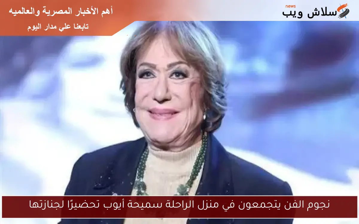 نجوم الفن يتجمعون في منزل الراحلة سميحة أيوب تحضيرًا لجنازتها