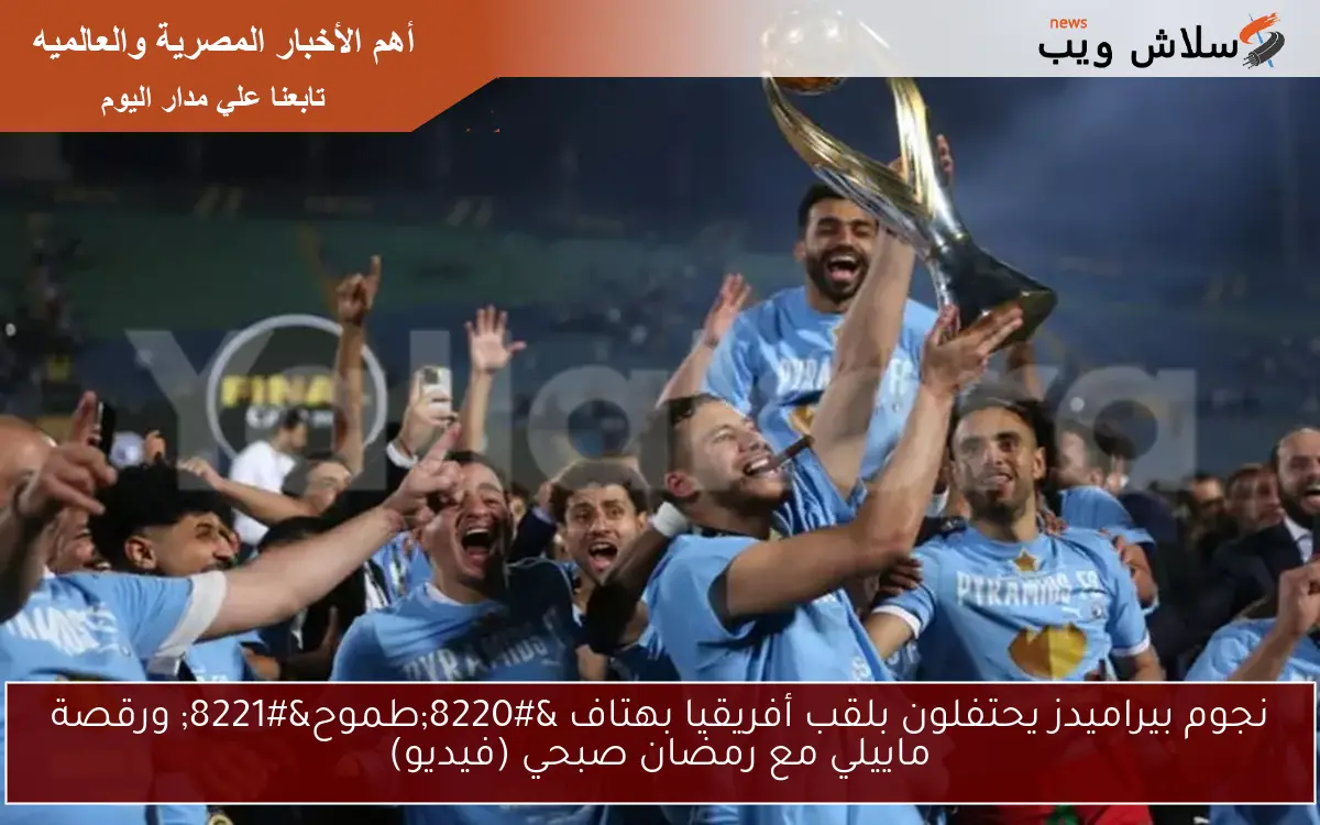 نجوم بيراميدز يحتفلون بلقب أفريقيا بهتاف “طموح” ورقصة ماييلي مع رمضان صبحي (فيديو)