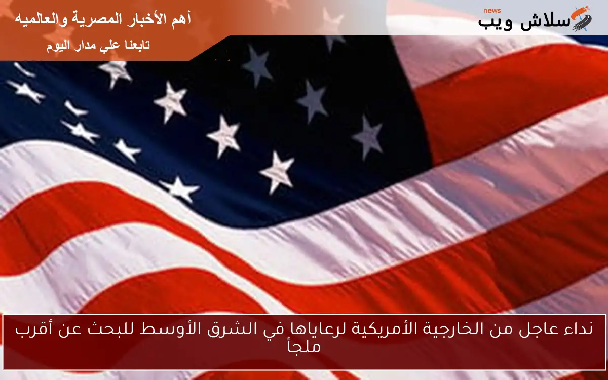 نداء عاجل من الخارجية الأمريكية لرعاياها في الشرق الأوسط للبحث عن أقرب ملجأ