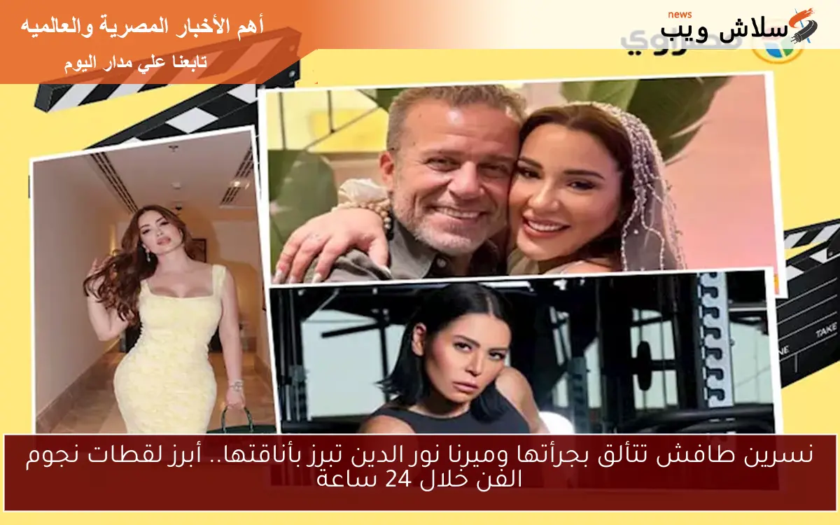 نسرين طافش تتألق بجرأتها وميرنا نور الدين تبرز بأناقتها.. أبرز لقطات نجوم الفن خلال 24 ساعة