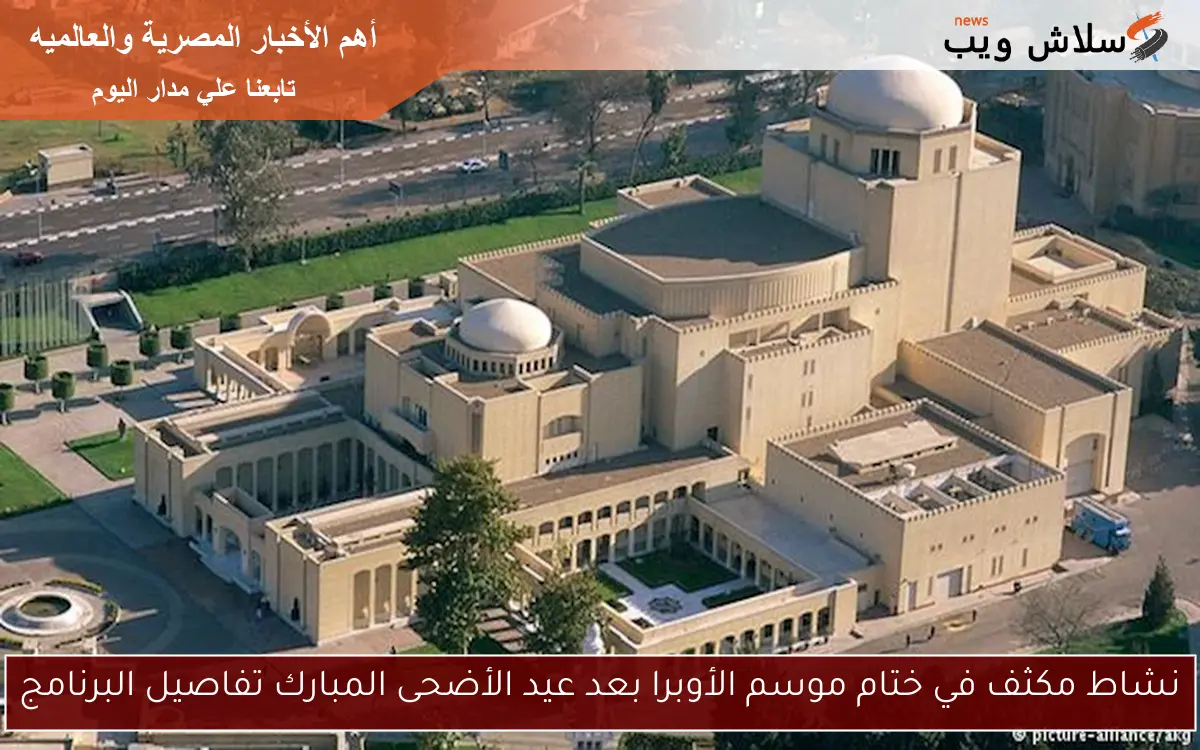 نشاط مكثف في ختام موسم الأوبرا بعد عيد الأضحى المبارك تفاصيل البرنامج