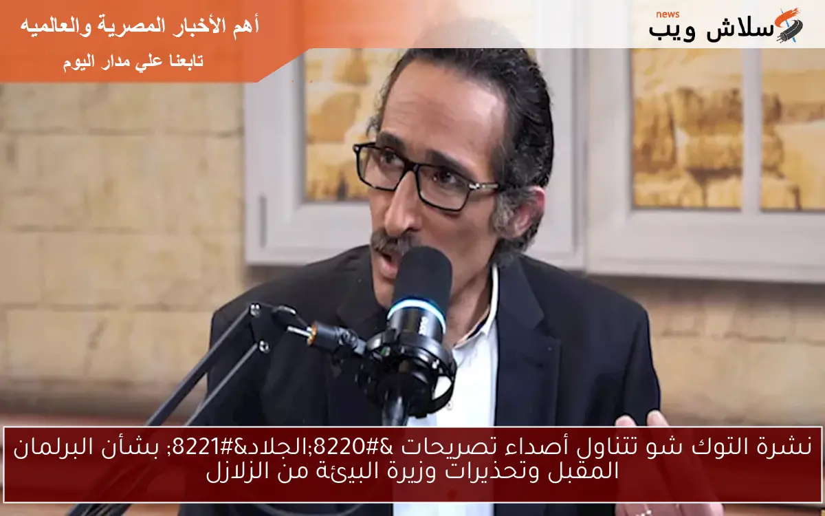 نشرة التوك شو تتناول أصداء تصريحات “الجلاد” بشأن البرلمان المقبل وتحذيرات وزيرة البيئة من الزلازل