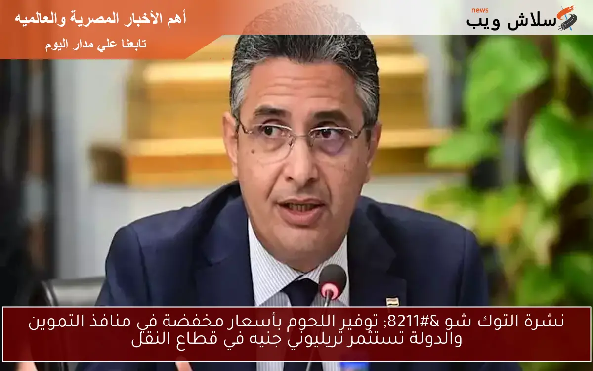 نشرة التوك شو – توفير اللحوم بأسعار مخفضة في منافذ التموين والدولة تستثمر تريليوني جنيه في قطاع النقل