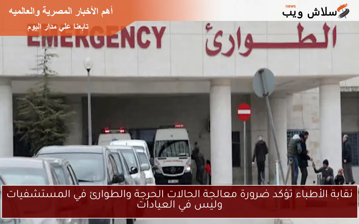 نقابة الأطباء تؤكد ضرورة معالجة الحالات الحرجة والطوارئ في المستشفيات وليس في العيادات