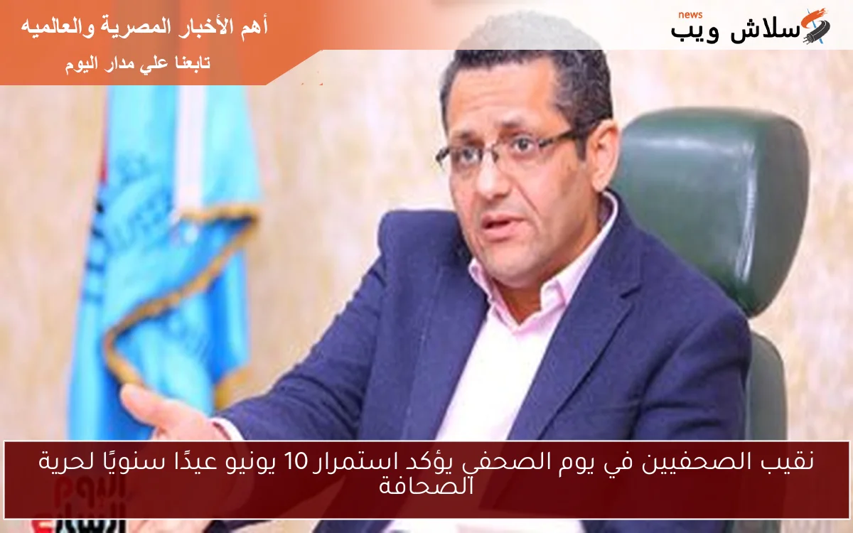 نقيب الصحفيين في يوم الصحفي يؤكد استمرار 10 يونيو عيدًا سنويًا لحرية الصحافة