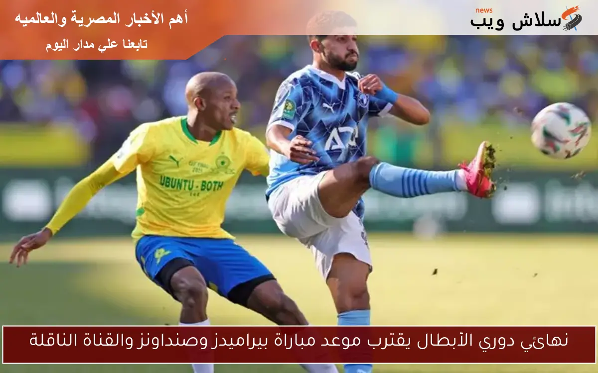 نهائي دوري الأبطال يقترب موعد مباراة بيراميدز وصنداونز والقناة الناقلة