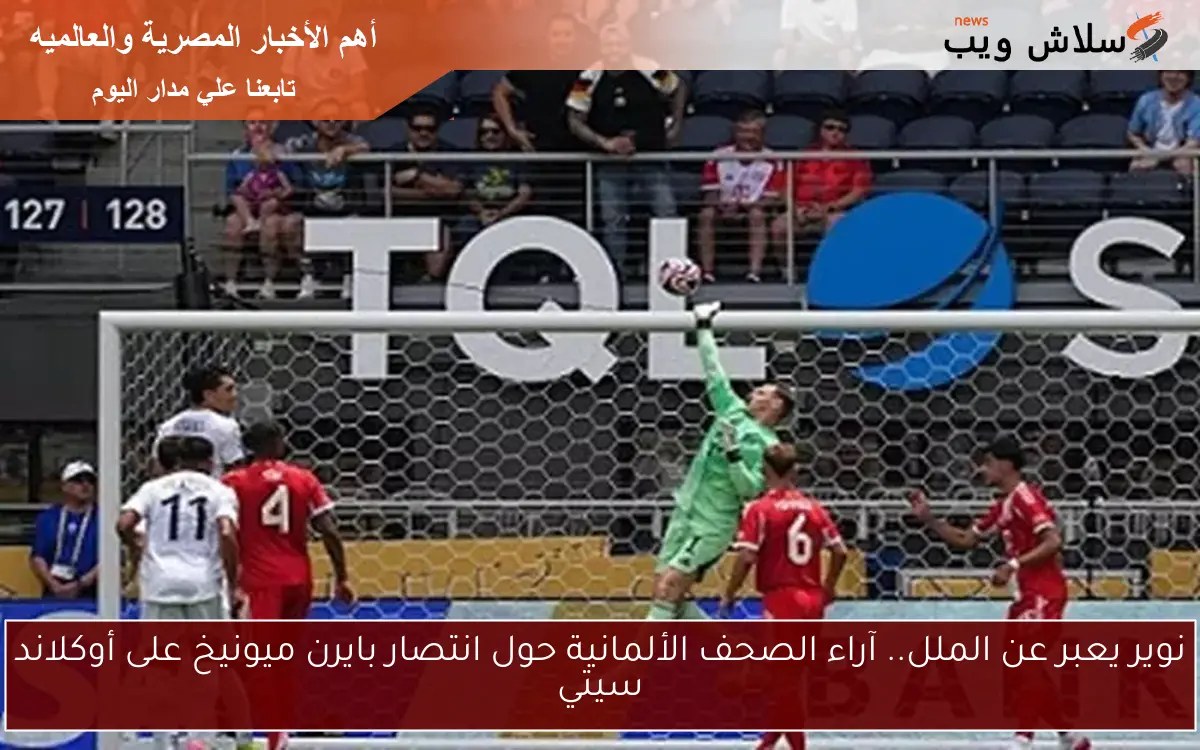 نوير يعبر عن الملل.. آراء الصحف الألمانية حول انتصار بايرن ميونيخ على أوكلاند سيتي