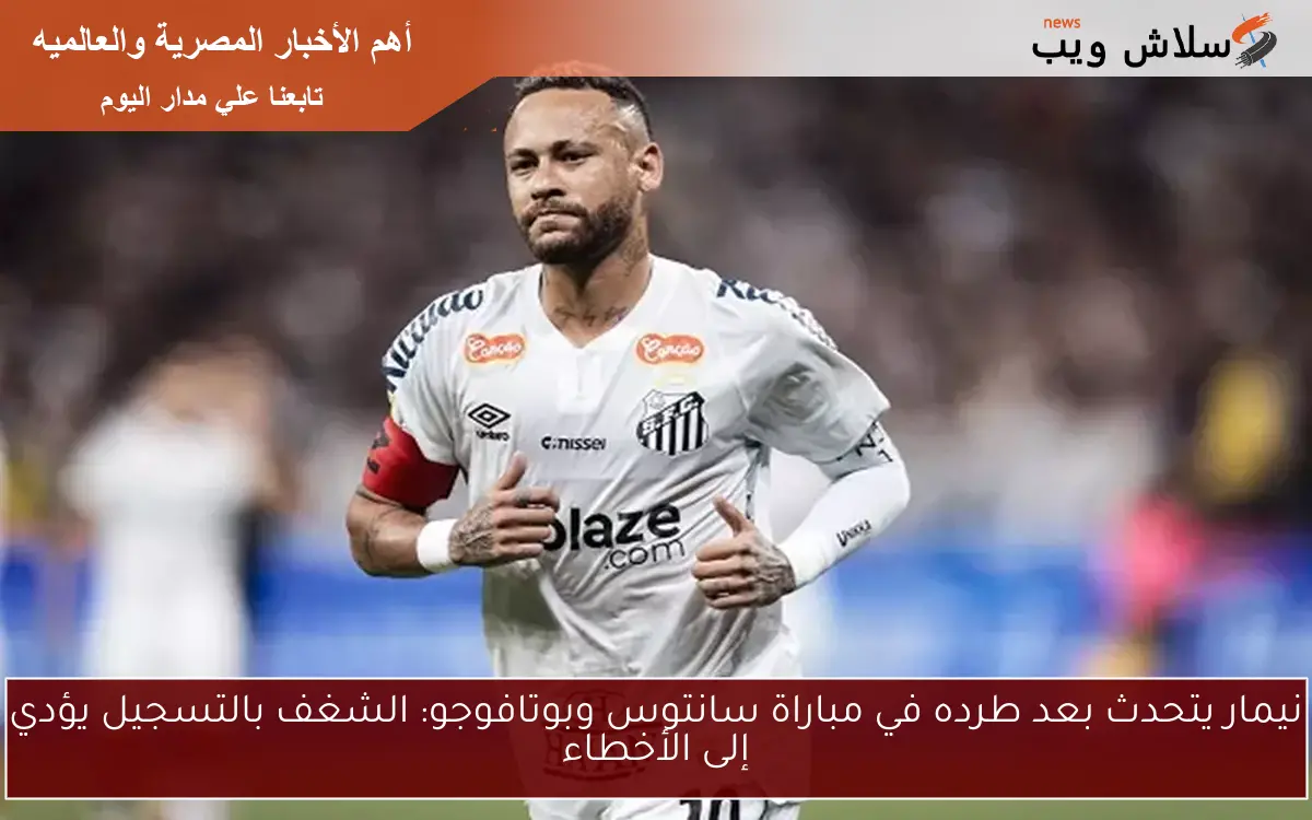 نيمار يتحدث بعد طرده في مباراة سانتوس وبوتافوجو: الشغف بالتسجيل يؤدي إلى الأخطاء