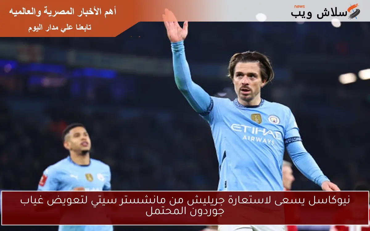 نيوكاسل يسعى لاستعارة جريليش من مانشستر سيتي لتعويض غياب جوردون المحتمل