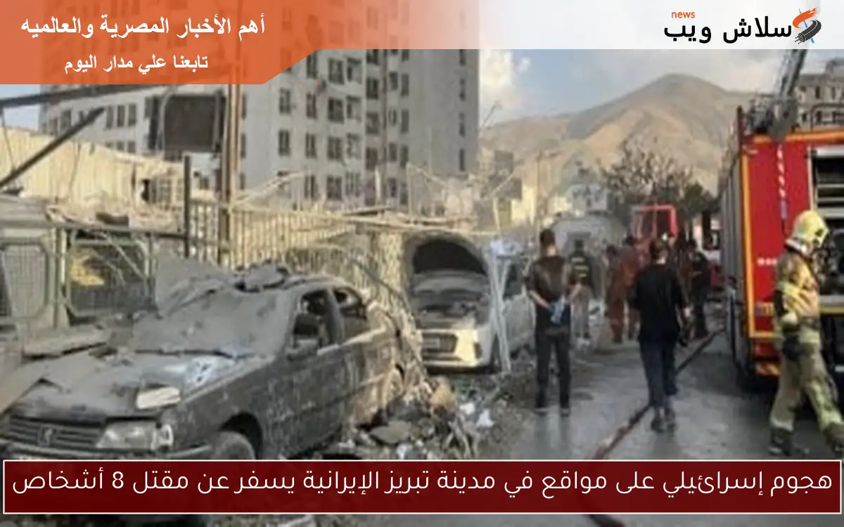 هجوم إسرائيلي على مواقع في مدينة تبريز الإيرانية يسفر عن مقتل 8 أشخاص