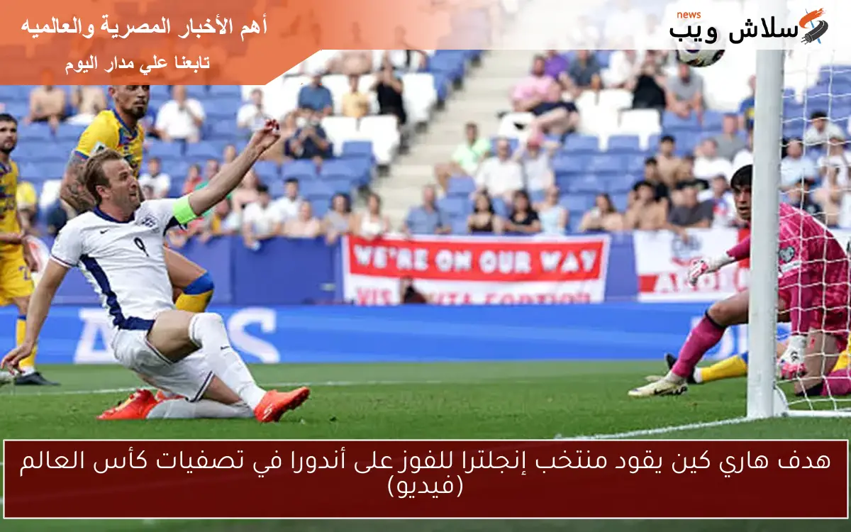 هدف هاري كين يقود منتخب إنجلترا للفوز على أندورا في تصفيات كأس العالم (فيديو)