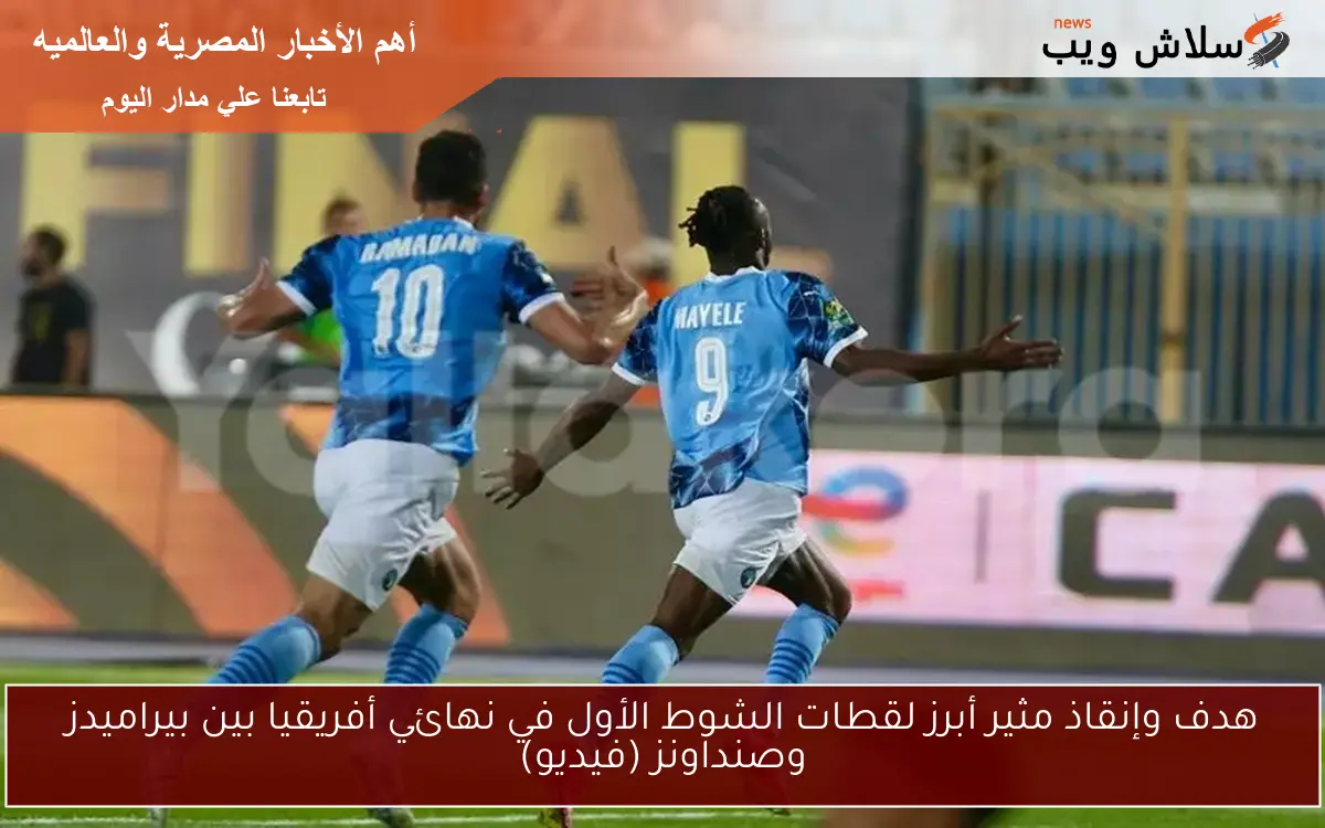 هدف وإنقاذ مثير أبرز لقطات الشوط الأول في نهائي أفريقيا بين بيراميدز وصنداونز (فيديو)
