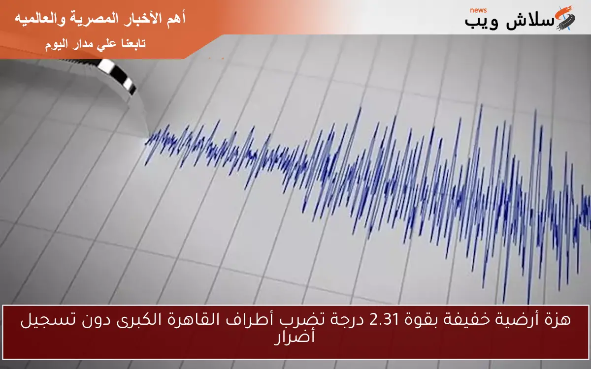 هزة أرضية خفيفة بقوة 2.31 درجة تضرب أطراف القاهرة الكبرى دون تسجيل أضرار