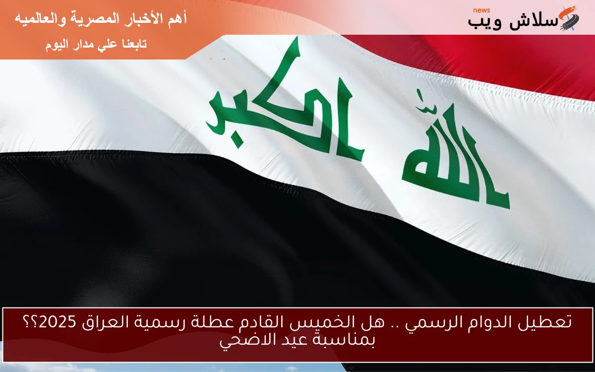 تعطيل الدوام الرسمي .. هل الخميس القادم عطلة رسمية العراق 2025؟؟ بمناسبة عيد الاضحي