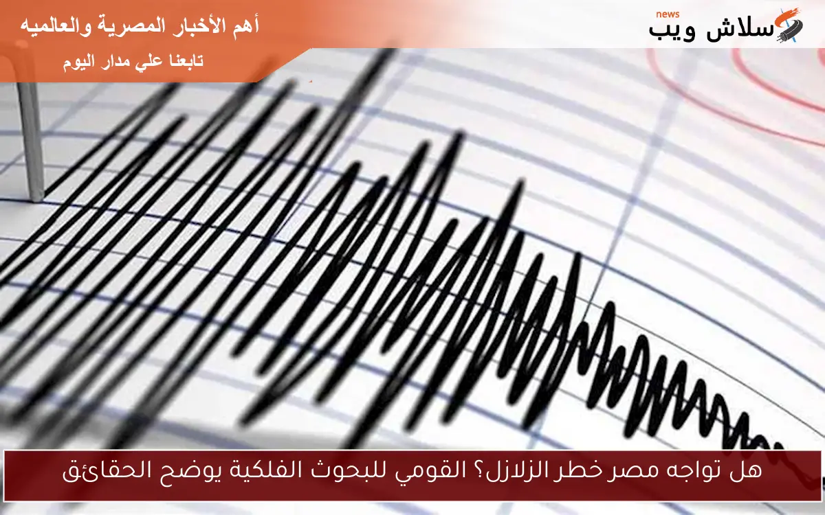 هل تواجه مصر خطر الزلازل؟ القومي للبحوث الفلكية يوضح الحقائق