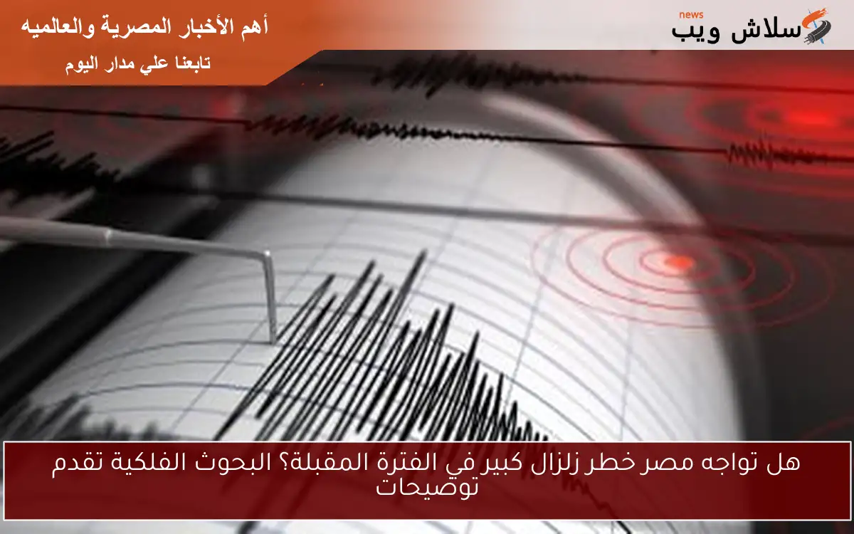 هل تواجه مصر خطر زلزال كبير في الفترة المقبلة؟ البحوث الفلكية تقدم توضيحات