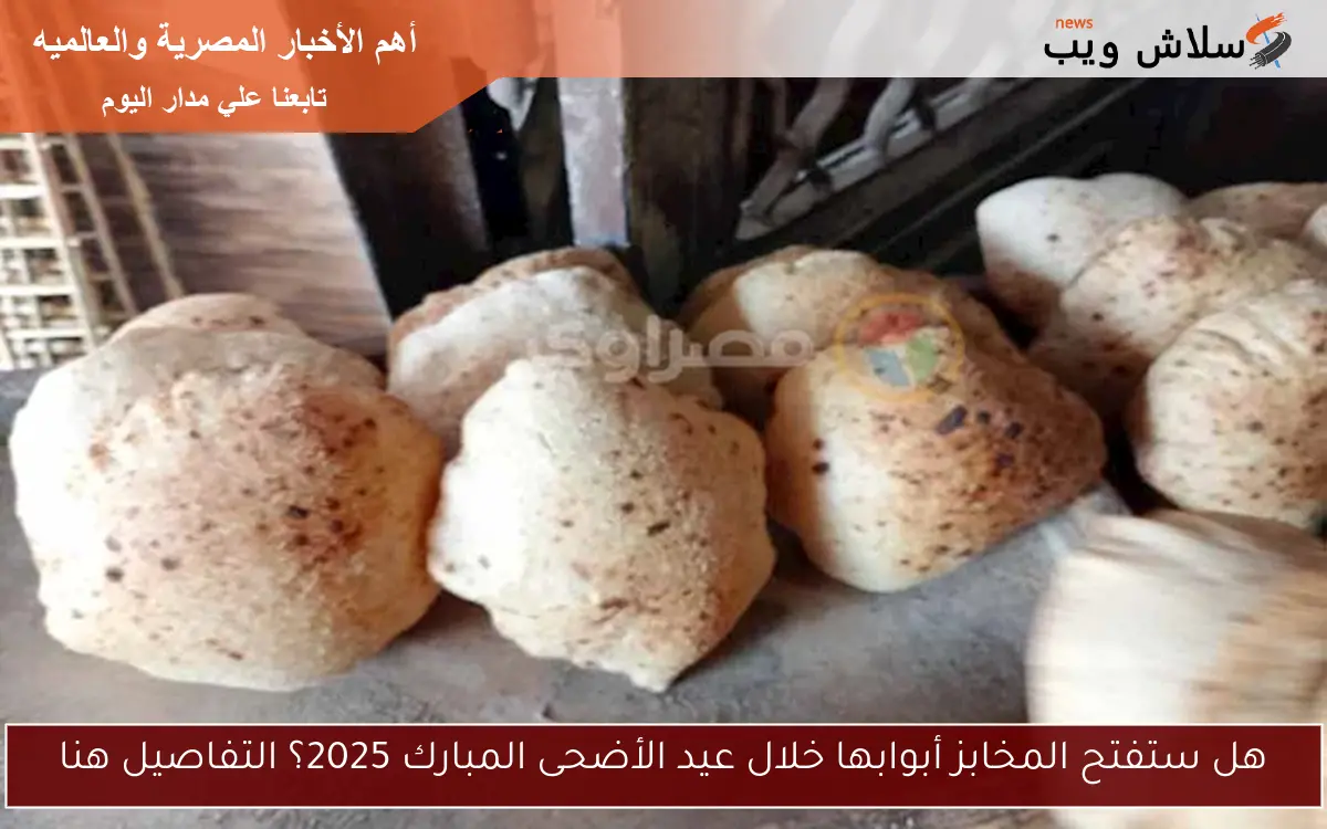 هل ستفتح المخابز أبوابها خلال عيد الأضحى المبارك 2025؟ التفاصيل هنا