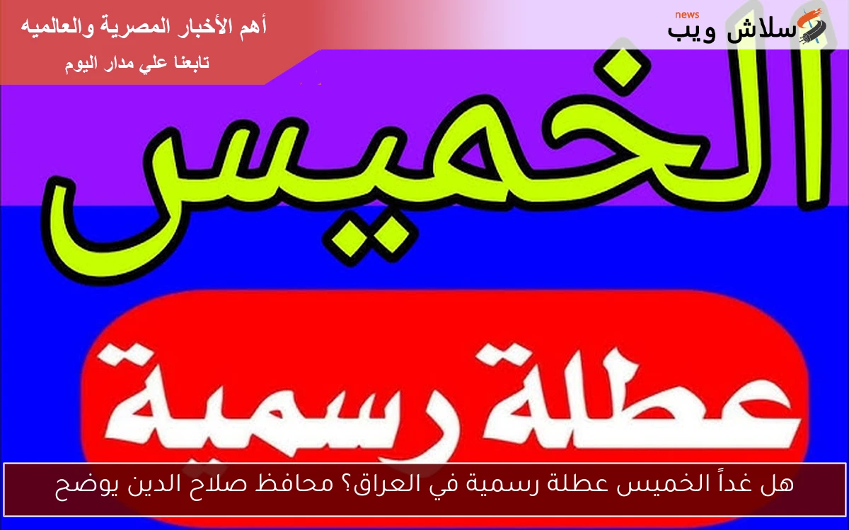هل غداً الخميس عطلة رسمية في العراق؟ محافظ صلاح الدين يوضح