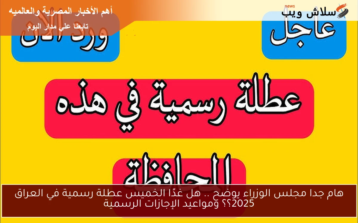 هام جدا مجلس الوزراء يوضح .. هل غدًا الخميس عطلة رسمية في العراق 2025؟؟ ومواعيد الإجازات الرسمية