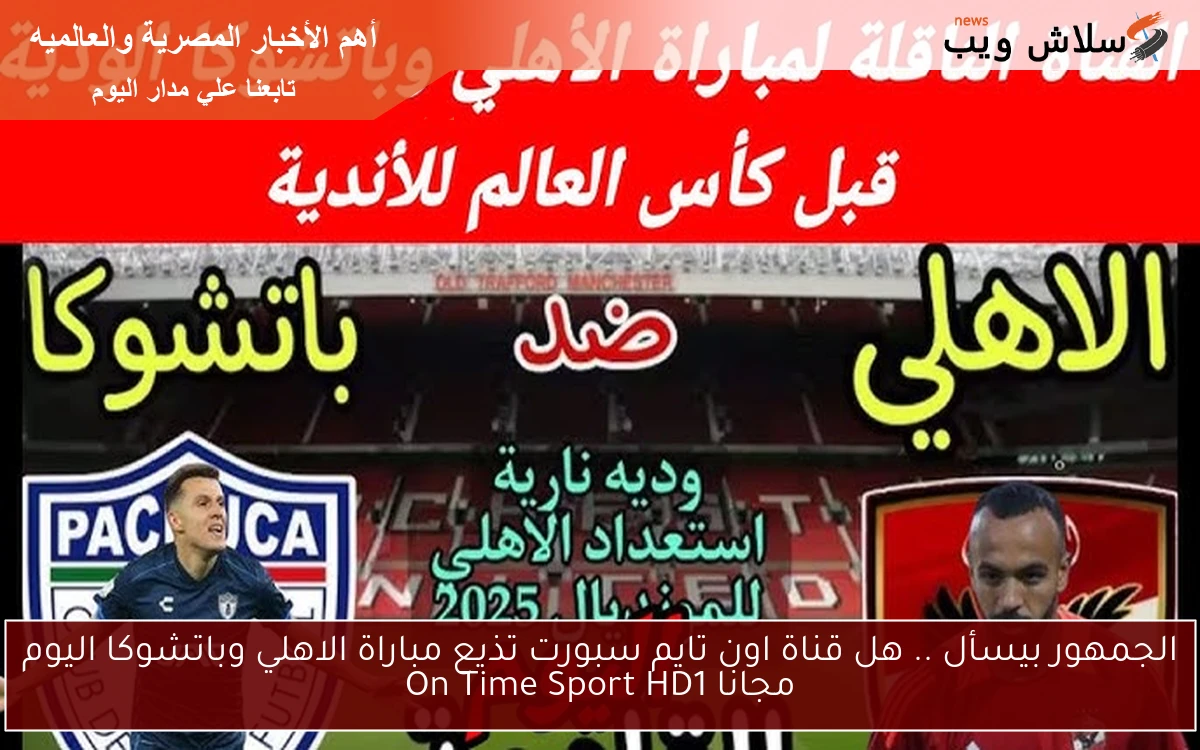 الجمهور بيسأل .. هل قناة اون تايم سبورت تذيع مباراة الاهلي وباتشوكا اليوم مجانا On Time Sport HD1