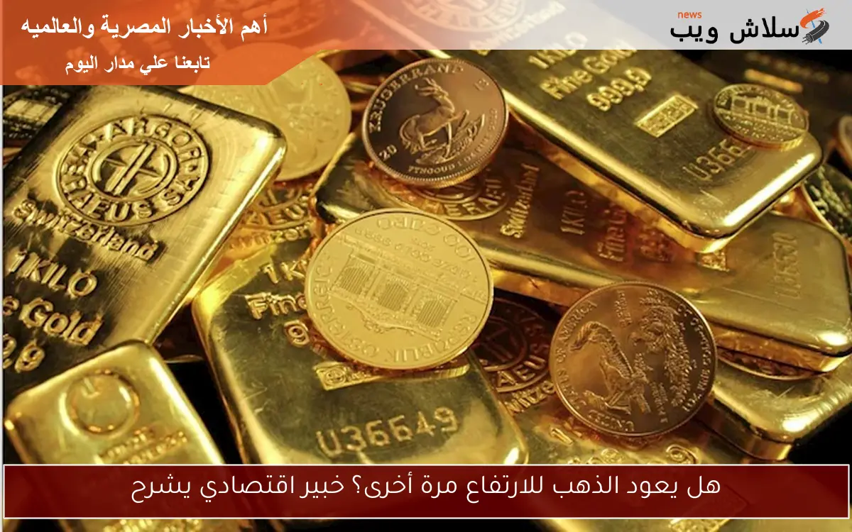 هل يعود الذهب للارتفاع مرة أخرى؟ خبير اقتصادي يشرح